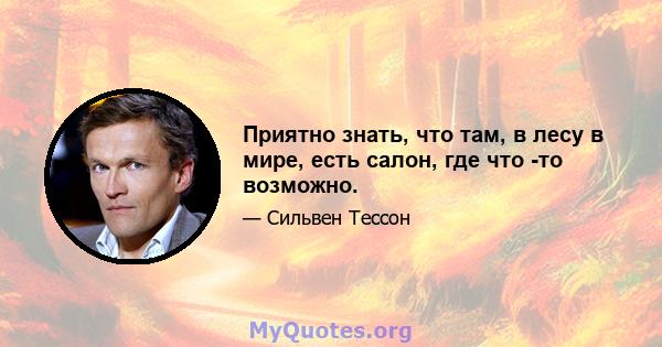 Приятно знать, что там, в лесу в мире, есть салон, где что -то возможно.