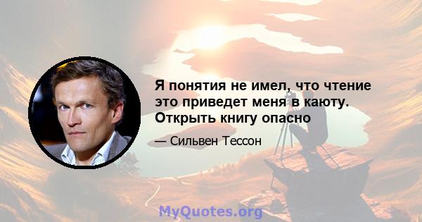 Я понятия не имел, что чтение это приведет меня в каюту. Открыть книгу опасно