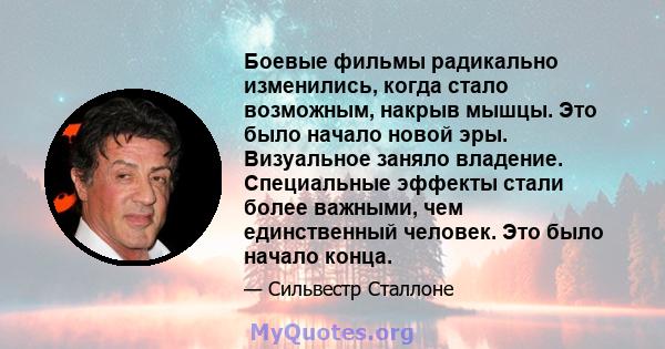 Боевые фильмы радикально изменились, когда стало возможным, накрыв мышцы. Это было начало новой эры. Визуальное заняло владение. Специальные эффекты стали более важными, чем единственный человек. Это было начало конца.