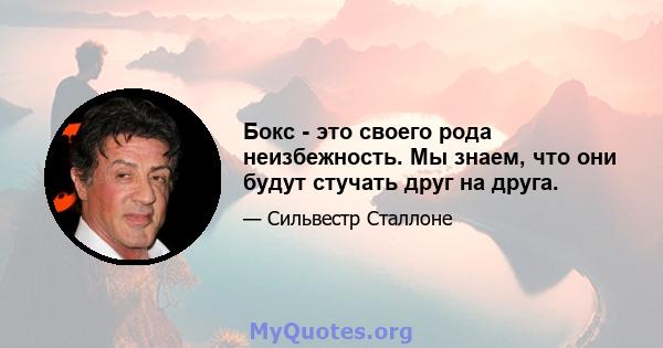 Бокс - это своего рода неизбежность. Мы знаем, что они будут стучать друг на друга.