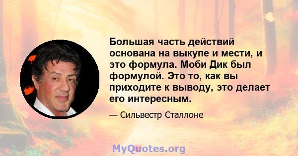 Большая часть действий основана на выкупе и мести, и это формула. Моби Дик был формулой. Это то, как вы приходите к выводу, это делает его интересным.