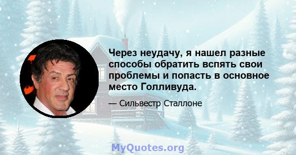 Через неудачу, я нашел разные способы обратить вспять свои проблемы и попасть в основное место Голливуда.