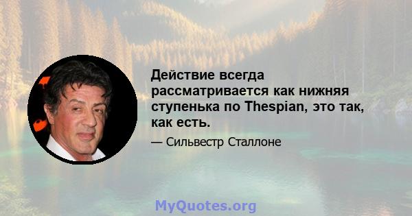 Действие всегда рассматривается как нижняя ступенька по Thespian, это так, как есть.