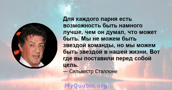 Для каждого парня есть возможность быть намного лучше, чем он думал, что может быть. Мы не можем быть звездой команды, но мы можем быть звездой в нашей жизни. Вот где вы поставили перед собой цель.