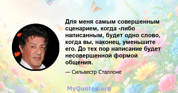 Для меня самым совершенным сценарием, когда -либо написанным, будет одно слово, когда вы, наконец, уменьшите его. До тех пор написание будет несовершенной формой общения.