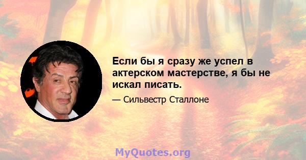 Если бы я сразу же успел в актерском мастерстве, я бы не искал писать.