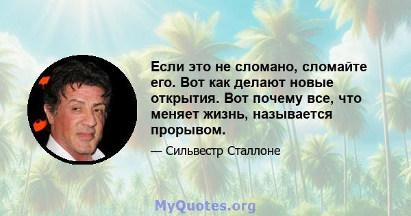 Если это не сломано, сломайте его. Вот как делают новые открытия. Вот почему все, что меняет жизнь, называется прорывом.