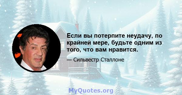 Если вы потерпите неудачу, по крайней мере, будьте одним из того, что вам нравится.