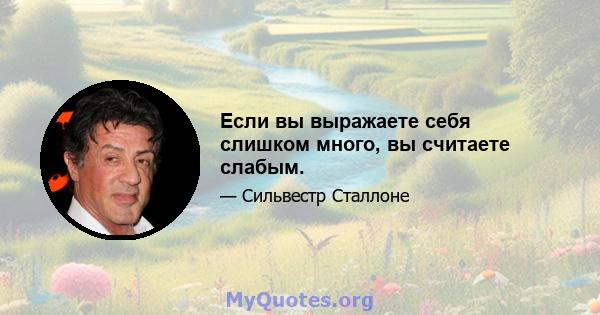 Если вы выражаете себя слишком много, вы считаете слабым.