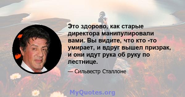 Это здорово, как старые директора манипулировали вами. Вы видите, что кто -то умирает, и вдруг вышел призрак, и они идут рука об руку по лестнице.