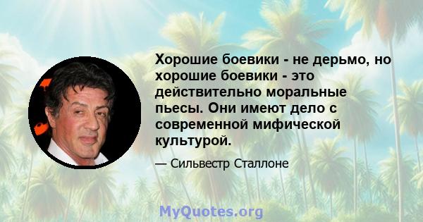 Хорошие боевики - не дерьмо, но хорошие боевики - это действительно моральные пьесы. Они имеют дело с современной мифической культурой.