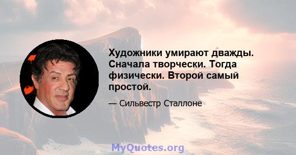 Художники умирают дважды. Сначала творчески. Тогда физически. Второй самый простой.