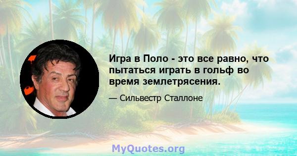 Игра в Поло - это все равно, что пытаться играть в гольф во время землетрясения.