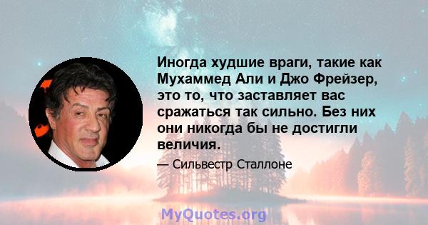 Иногда худшие враги, такие как Мухаммед Али и Джо Фрейзер, это то, что заставляет вас сражаться так сильно. Без них они никогда бы не достигли величия.