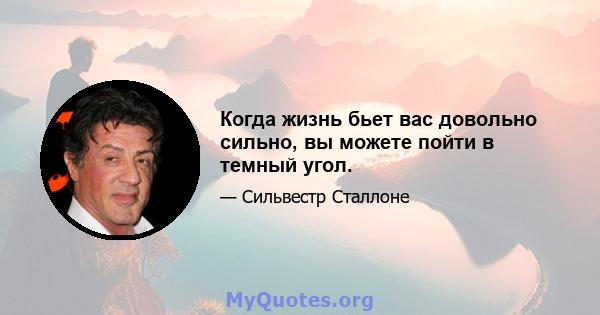 Когда жизнь бьет вас довольно сильно, вы можете пойти в темный угол.