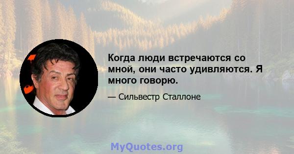 Когда люди встречаются со мной, они часто удивляются. Я много говорю.