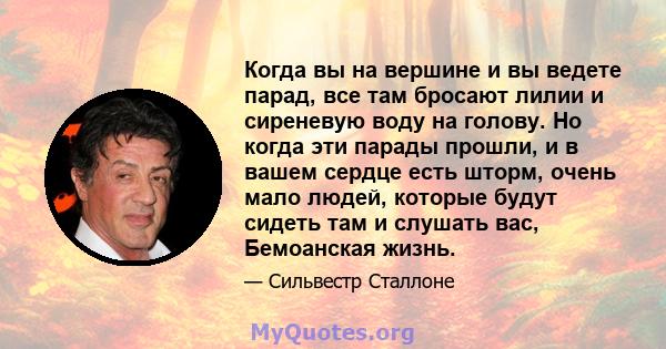 Когда вы на вершине и вы ведете парад, все там бросают лилии и сиреневую воду на голову. Но когда эти парады прошли, и в вашем сердце есть шторм, очень мало людей, которые будут сидеть там и слушать вас, Бемоанская