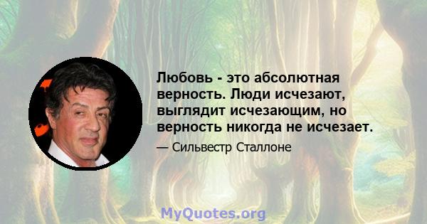 Любовь - это абсолютная верность. Люди исчезают, выглядит исчезающим, но верность никогда не исчезает.