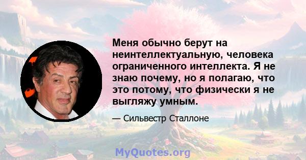 Меня обычно берут на неинтеллектуальную, человека ограниченного интеллекта. Я не знаю почему, но я полагаю, что это потому, что физически я не выгляжу умным.