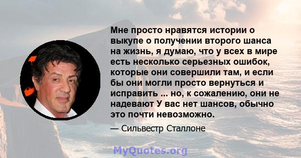 Мне просто нравятся истории о выкупе о получении второго шанса на жизнь, я думаю, что у всех в мире есть несколько серьезных ошибок, которые они совершили там, и если бы они могли просто вернуться и исправить ... но, к