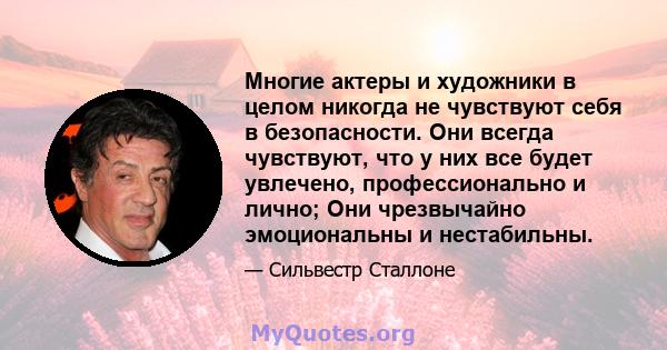 Многие актеры и художники в целом никогда не чувствуют себя в безопасности. Они всегда чувствуют, что у них все будет увлечено, профессионально и лично; Они чрезвычайно эмоциональны и нестабильны.