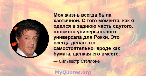 Моя жизнь всегда была хаотичной. С того момента, как я оделся в заднюю часть сдутого, плоского универсального универсала для Рокки. Это всегда делал это самостоятельно, вроде как бумага, щелкая его вместе.