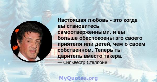 Настоящая любовь - это когда вы становитесь самоотверженными, и вы больше обеспокоены эго своего приятеля или детей, чем о своем собственном. Теперь ты даритель вместо такера.