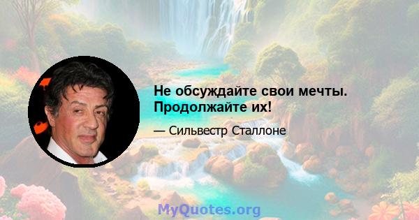 Не обсуждайте свои мечты. Продолжайте их!