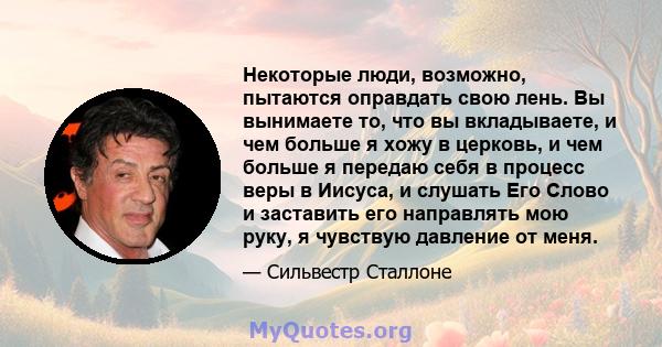 Некоторые люди, возможно, пытаются оправдать свою лень. Вы вынимаете то, что вы вкладываете, и чем больше я хожу в церковь, и чем больше я передаю себя в процесс веры в Иисуса, и слушать Его Слово и заставить его