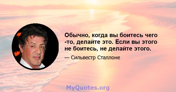 Обычно, когда вы боитесь чего -то, делайте это. Если вы этого не боитесь, не делайте этого.