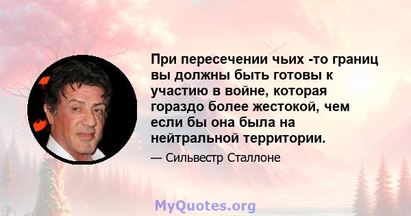 При пересечении чьих -то границ вы должны быть готовы к участию в войне, которая гораздо более жестокой, чем если бы она была на нейтральной территории.