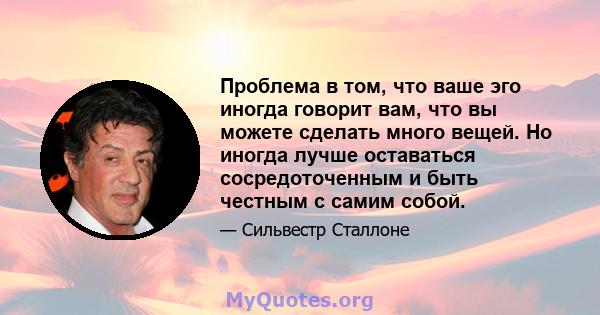 Проблема в том, что ваше эго иногда говорит вам, что вы можете сделать много вещей. Но иногда лучше оставаться сосредоточенным и быть честным с самим собой.