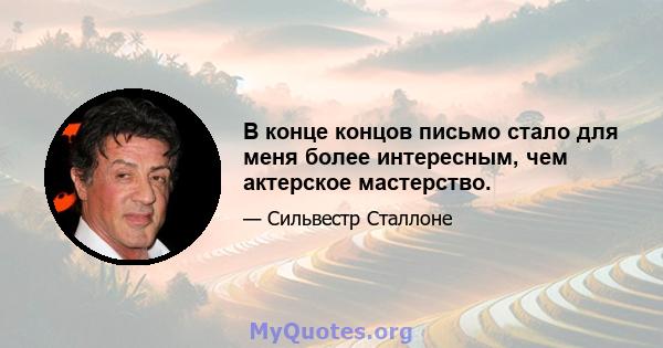 В конце концов письмо стало для меня более интересным, чем актерское мастерство.