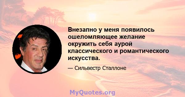 Внезапно у меня появилось ошеломляющее желание окружить себя аурой классического и романтического искусства.