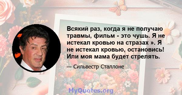 Всякий раз, когда я не получаю травмы, фильм - это чушь. Я не истекал кровью на стразах ». Я не истекал кровью, остановись! Или моя мама будет стрелять.