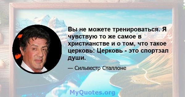 Вы не можете тренироваться. Я чувствую то же самое в христианстве и о том, что такое церковь: Церковь - это спортзал души.