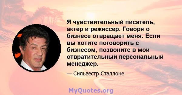 Я чувствительный писатель, актер и режиссер. Говоря о бизнесе отвращает меня. Если вы хотите поговорить с бизнесом, позвоните в мой отвратительный персональный менеджер.