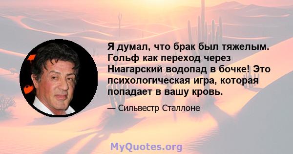 Я думал, что брак был тяжелым. Гольф как переход через Ниагарский водопад в бочке! Это психологическая игра, которая попадает в вашу кровь.