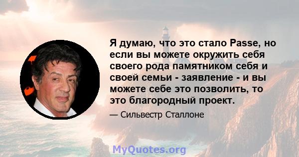 Я думаю, что это стало Passe, но если вы можете окружить себя своего рода памятником себя и своей семьи - заявление - и вы можете себе это позволить, то это благородный проект.