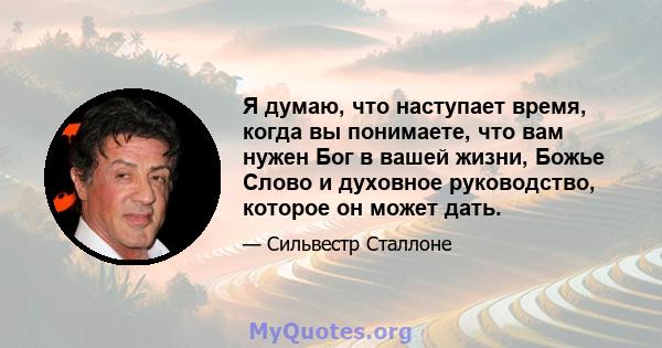 Я думаю, что наступает время, когда вы понимаете, что вам нужен Бог в вашей жизни, Божье Слово и духовное руководство, которое он может дать.