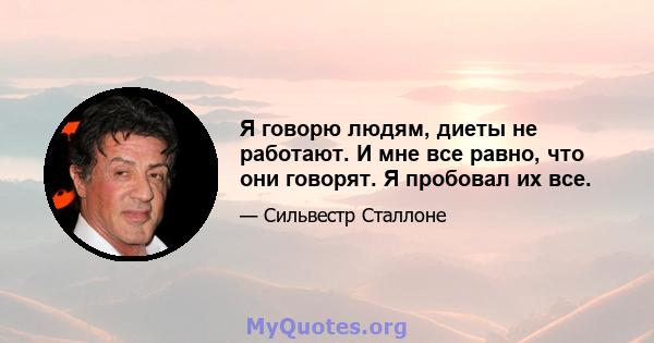 Я говорю людям, диеты не работают. И мне все равно, что они говорят. Я пробовал их все.