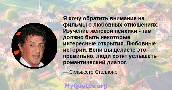 Я хочу обратить внимание на фильмы о любовных отношениях. Изучение женской психики - там должно быть некоторые интересные открытия. Любовные истории. Если вы делаете это правильно, люди хотят услышать романтический