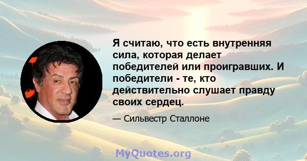 Я считаю, что есть внутренняя сила, которая делает победителей или проигравших. И победители - те, кто действительно слушает правду своих сердец.