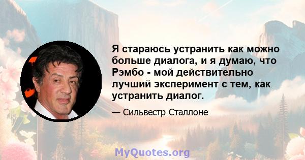 Я стараюсь устранить как можно больше диалога, и я думаю, что Рэмбо - мой действительно лучший эксперимент с тем, как устранить диалог.