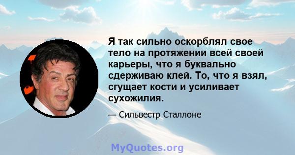 Я так сильно оскорблял свое тело на протяжении всей своей карьеры, что я буквально сдерживаю клей. То, что я взял, сгущает кости и усиливает сухожилия.