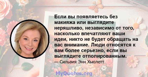 Если вы появляетесь без макияжа или выглядите неряшливо, независимо от того, насколько впечатляют ваши идеи, никто не будет обращать на вас внимание. Люди относятся к вам более серьезно, если вы выглядите отполированным.