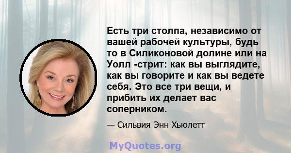 Есть три столпа, независимо от вашей рабочей культуры, будь то в Силиконовой долине или на Уолл -стрит: как вы выглядите, как вы говорите и как вы ведете себя. Это все три вещи, и прибить их делает вас соперником.