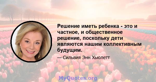 Решение иметь ребенка - это и частное, и общественное решение, поскольку дети являются нашим коллективным будущим.