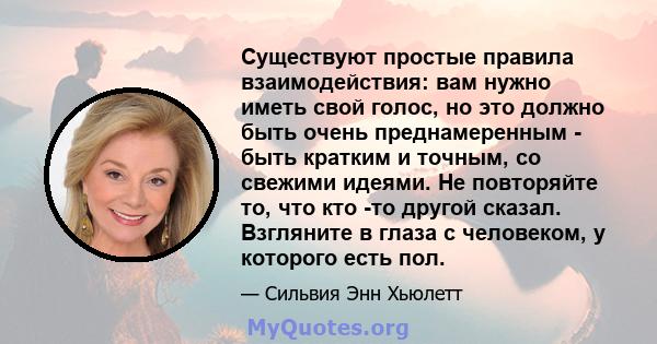 Существуют простые правила взаимодействия: вам нужно иметь свой голос, но это должно быть очень преднамеренным - быть кратким и точным, со свежими идеями. Не повторяйте то, что кто -то другой сказал. Взгляните в глаза с 