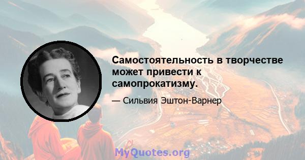 Самостоятельность в творчестве может привести к самопрокатизму.